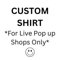 CUSTOM SHIRT *FOR LIVE POP UP SHOPS ONLY*